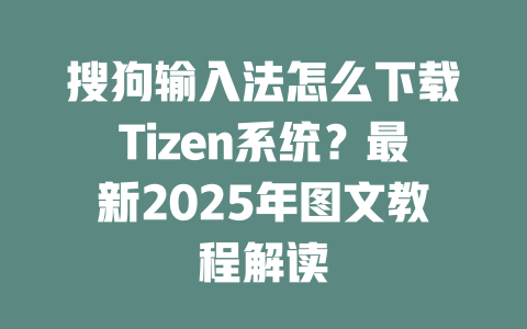 搜狗输入法怎么下载Tizen系统?最新2025年图文教程解读 二