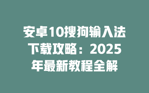 安卓10搜狗输入法下载攻略:2025年最新教程全解 二