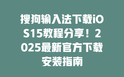 搜狗输入法下载iOS15教程分享！2025最新官方下载安装指南 二