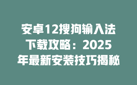 安卓12搜狗输入法下载攻略：2025年最新安装技巧揭秘 二