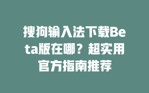 搜狗输入法下载Beta版在哪？超实用官方指南推荐 二