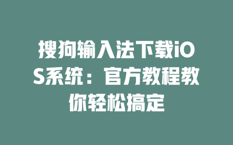 搜狗输入法下载iOS系统：官方教程教你轻松搞定 二