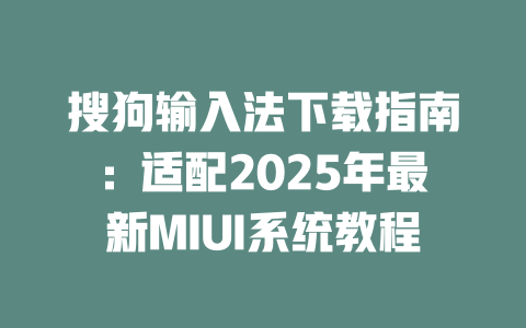 搜狗输入法下载指南:适配2025年最新MIUI系统教程 二