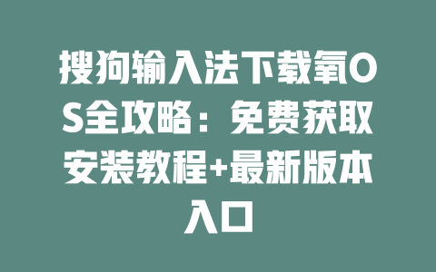 搜狗输入法下载氧OS全攻略：免费获取安装教程+最新版本入口 二