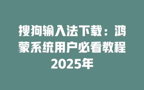 搜狗输入法下载:鸿蒙系统用户必看教程2025年 二