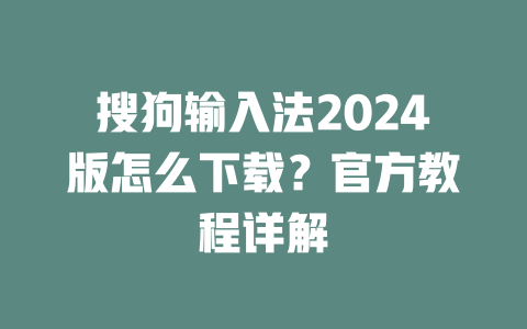 搜狗输入法2024版怎么下载？官方教程详解 二
