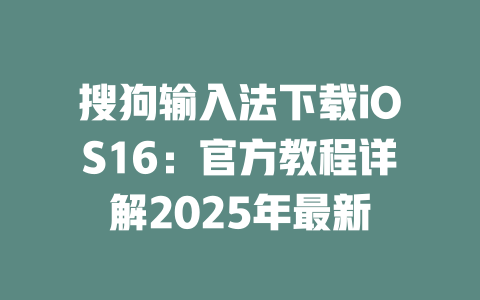 搜狗输入法下载iOS16：官方教程详解2025年最新 二