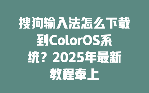 搜狗输入法怎么下载到ColorOS系统？2025年最新教程奉上 二