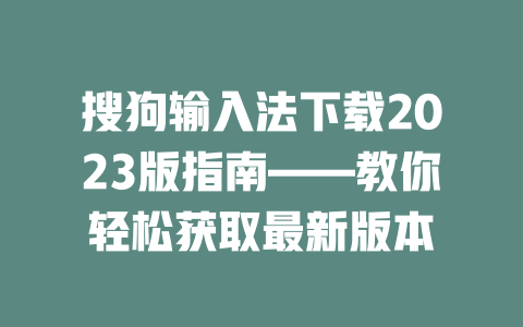 搜狗输入法下载2023版指南——教你轻松获取最新版本 二