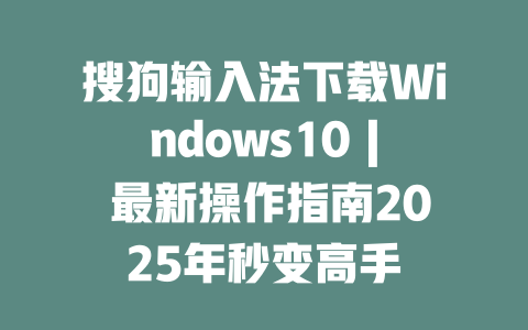 搜狗输入法下载Windows10 | 最新操作指南2025年秒变高手 二