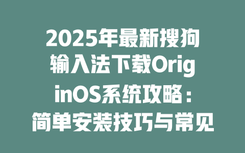 2025年最新搜狗输入法下载OriginOS系统攻略：简单安装技巧与常见问题解答！ 二