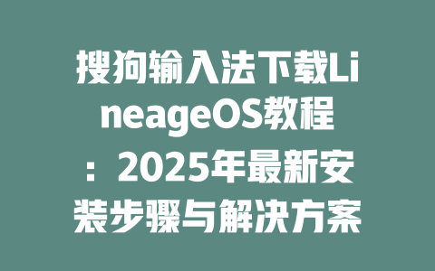 搜狗输入法下载LineageOS教程：2025年最新安装步骤与解决方案 二