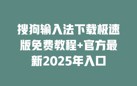搜狗输入法下载极速版免费教程+官方最新2025年入口 二