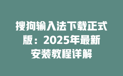 搜狗输入法下载正式版：2025年最新安装教程详解 二