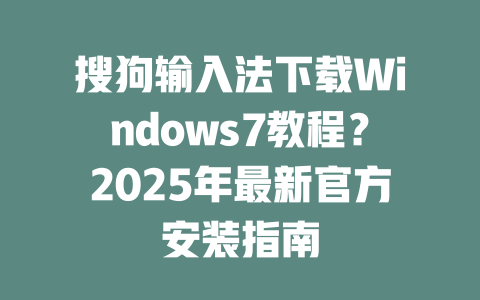 搜狗输入法下载Windows7教程？2025年最新官方安装指南 二
