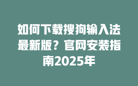 如何下载搜狗输入法最新版?官网安装指南2025年 二