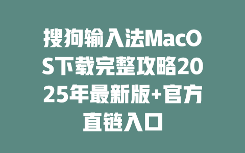搜狗输入法MacOS下载完整攻略2025年最新版+官方直链入口 二