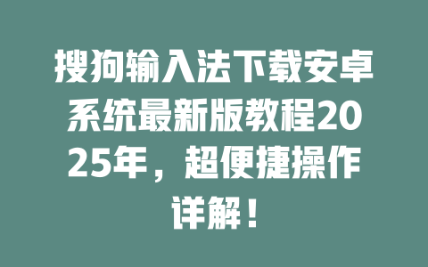 搜狗输入法下载安卓系统最新版教程2025年，超便捷操作详解！ 二