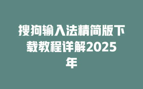 搜狗输入法精简版下载教程详解2025年 二