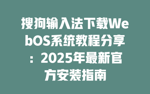 搜狗输入法下载WebOS系统教程分享：2025年最新官方安装指南 二