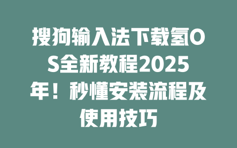 搜狗输入法下载氢OS全新教程2025年!秒懂安装流程及使用技巧 二