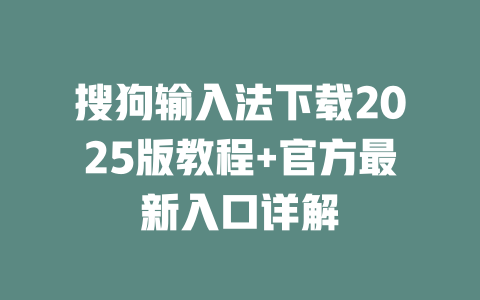 搜狗输入法下载2025版教程+官方最新入口详解 二