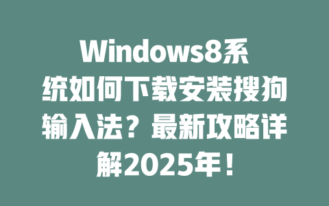 Windows8系统如何下载安装搜狗输入法?最新攻略详解2025年! 二