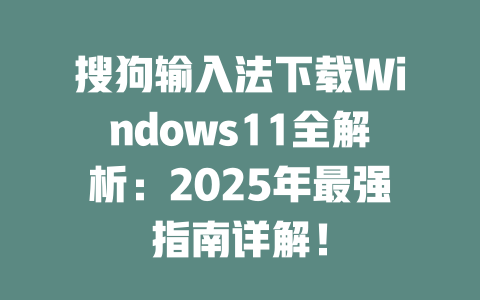搜狗输入法下载Windows11全解析:2025年最强指南详解! 二