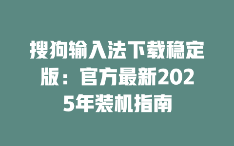 搜狗输入法下载稳定版：官方最新2025年装机指南 二