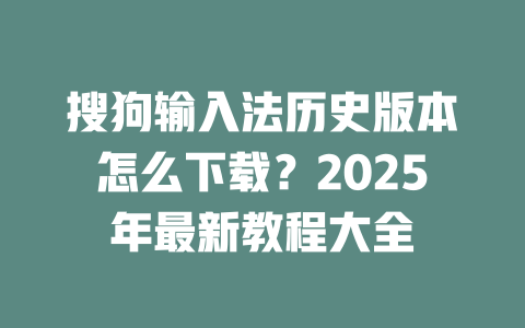 搜狗输入法历史版本怎么下载？2025年最新教程大全 二