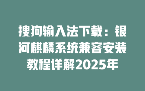 搜狗输入法下载：银河麒麟系统兼容安装教程详解2025年 二