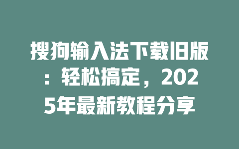 搜狗输入法下载旧版：轻松搞定，2025年最新教程分享 二