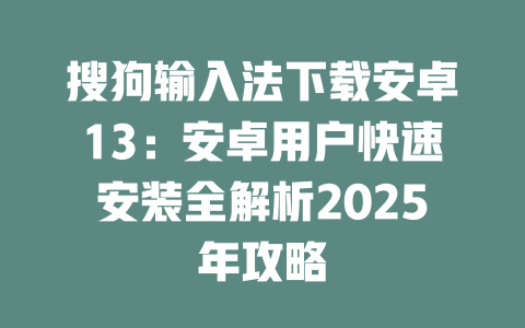 搜狗输入法下载安卓13:安卓用户快速安装全解析2025年攻略 二