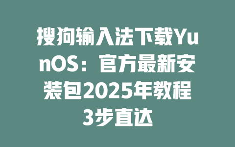搜狗输入法下载YunOS:官方最新安装包2025年教程3步直达 二