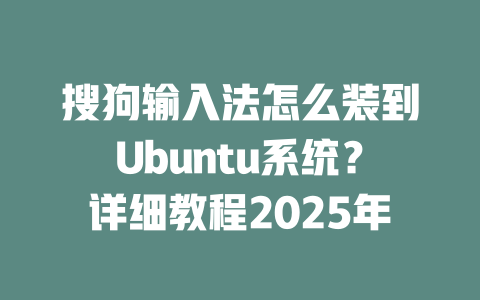 搜狗输入法怎么装到Ubuntu系统？详细教程2025年 二