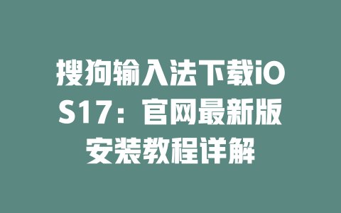搜狗输入法下载iOS17：官网最新版安装教程详解 二