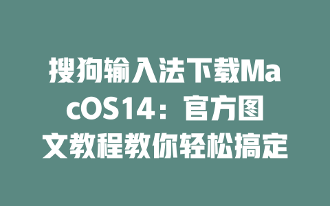搜狗输入法下载MacOS14：官方图文教程教你轻松搞定 二