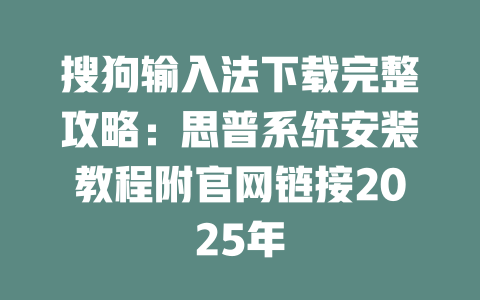 搜狗输入法下载完整攻略：思普系统安装教程附官网链接2025年 二