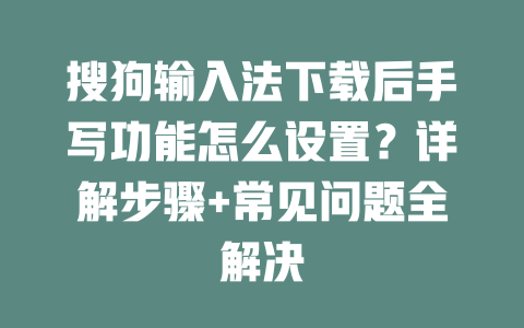 搜狗输入法下载后手写功能怎么设置？详解步骤+常见问题全解决 二
