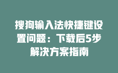 搜狗输入法快捷键设置问题：下载后5步解决方案指南 二