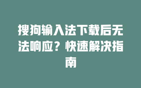 搜狗输入法下载后无法响应？快速解决指南 二