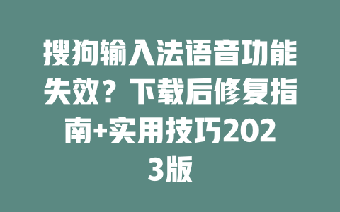 搜狗输入法语音功能失效？下载后修复指南+实用技巧2023版 二
