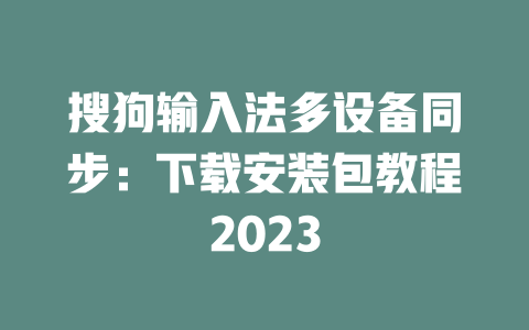 搜狗输入法多设备同步：下载安装包教程2023 二