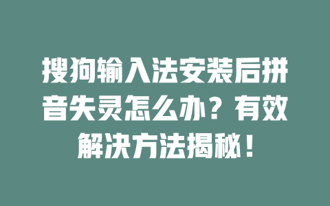 搜狗输入法安装后拼音失灵怎么办?有效解决方法揭秘! 二