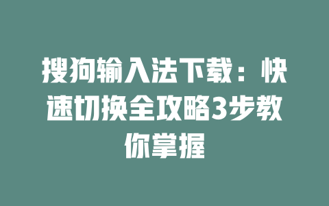 搜狗输入法下载:快速切换全攻略3步教你掌握 二