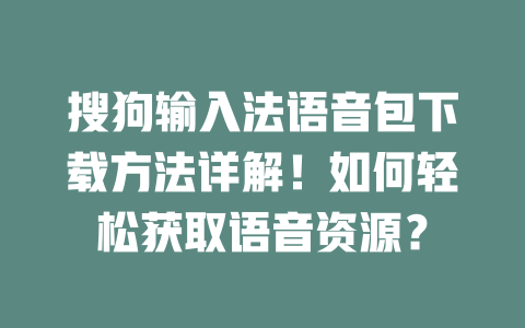 搜狗输入法语音包下载方法详解！如何轻松获取语音资源？ 二