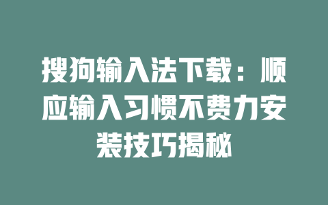 搜狗输入法下载：顺应输入习惯不费力安装技巧揭秘 二