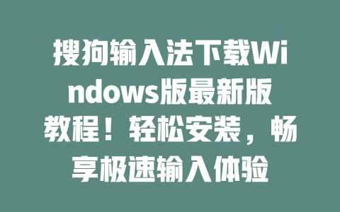 搜狗输入法下载Windows版最新版教程！轻松安装，畅享极速输入体验 二