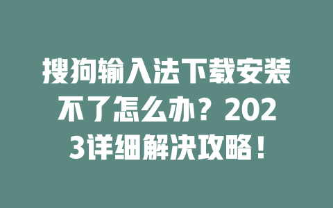 搜狗输入法下载安装不了怎么办？2023详细解决攻略！ 二
