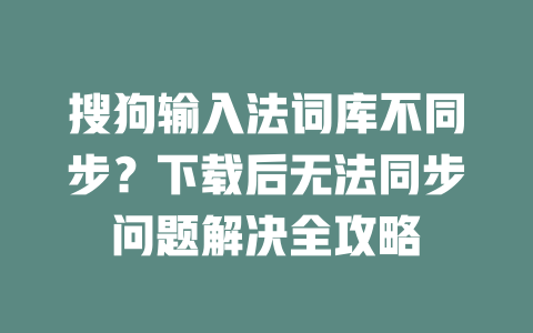 搜狗输入法词库不同步?下载后无法同步问题解决全攻略 二